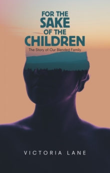 For the Sake of the Children : The Story of Our Blended Family