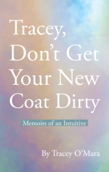 Tracey, Don't Get Your New Coat Dirty : Memoirs of an Intuitive