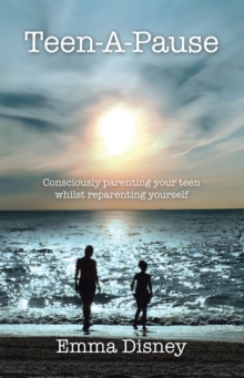 Teen-A-Pause : Consciously Parenting Your Teen Whilst Reparenting Yourself