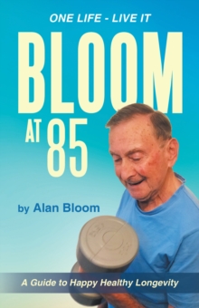 Bloom at 85 : A Guide to Happy Healthy Longevity