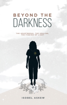 Beyond the Darkness : The Heartbreak, the Healing, the Finding of Light