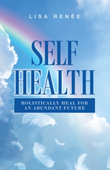 Self Health : Holistically Heal for an Abundant Future