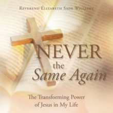 Never the Same Again : The Transforming Power of Jesus in My Life