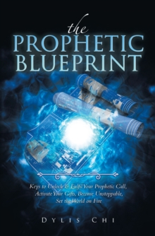 The Prophetic Blueprint : Keys to Unlock & Fulfil Your Prophetic Call, Activate Your Gifts, Become Unstoppable, Set the World on Fire