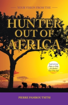 Your Vision from   the Hunter  out of Africa : Inspirational Pages to Help You Realise Your True Self