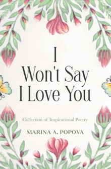 I Won't Say I Love You : Collection of Inspirational Poetry