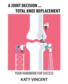 A Joint Decision ... Total Knee Replacement : Your Handbook for Success