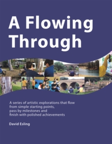 A Flowing Through : A Series of Artistic Explorations That Flow from Simple Starting Points, Pass by Milestones and Finish with Polished Achievements