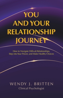 You and Your Relationship Journey : How to Navigate Difficult Relationships, Step into Your Power, and Make Healthy Choices