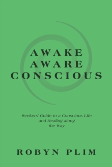 Awake-Aware-Conscious : Seekers' Guide to a Conscious Life and Healing Along the Way