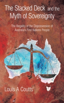 The Stacked Deck and the Myth of Sovereignty : The Illegality of the Dispossession of Australia's First Nations People