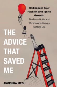 THE ADVICE THAT SAVED ME : Rediscover Your Passion and Ignite Growth:  The Must-Guide and Workbook to Living a Fulfilling Life