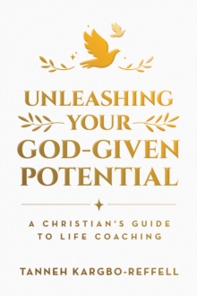 Unleashing Your God-Given Potential : A Christian's Guide to Life Coaching