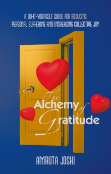 The Alchemy of Gratitude : A Do-It-Yourself guide for reducing personal suffering and increasing collective joy