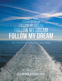 Follow My Dream : The True Story of Peppino John Volpe