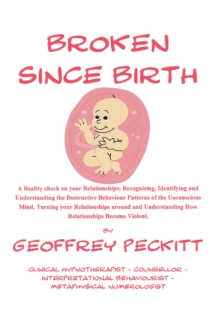 Broken Since Birth! : A Reality Check on Your Relationships; Recognising, Identifying and Understanding the Destructive Behaviour Patterns of the Unconscious Mind, Turning Your Relationships Around an