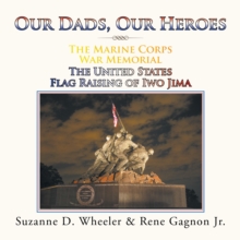 The Marine Corps War Memorial the United States Flag Raising of Iwo Jima : Our Dads, Our Heroes