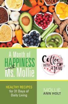 A Month of Happiness with Ms. Mollie : Healthy Recipes for 31 Days of Daily Living