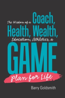 The Wisdom of a Coach: Health, Wealth, Education, Athletics, a Game Plan for Life