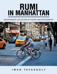 Rumi In Manhattan : An Ekphrastic Collection Of Poetry And Photography