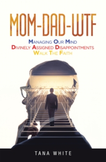 Mom-Dad-Wtf : Managing Our Mind-Divinely Assigned Disappointments-Walk the Faith