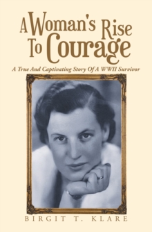 A Woman's Rise to Courage : A True and Captivating Story of a Wwii Survivor