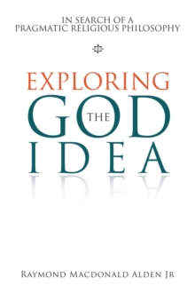 Exploring the God Idea : In Search of a Pragmatic Religious Philosophy