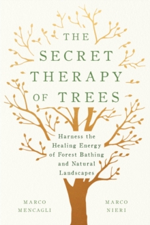 The Secret Therapy of Trees : Harness the Healing Energy of Natural Landscapes