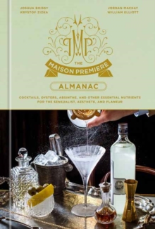 The Maison Premiere Almanac : Cocktails, Oysters, Absinthe, and Other Essential Nutrients for the Sensualist, Aesthete, and Flaneur: A Cocktail Recipe Book