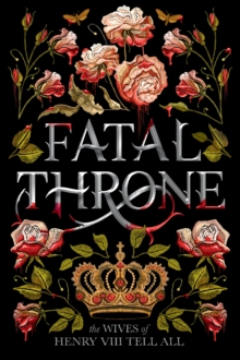 Fatal Throne: The Wives Of Henry VIII Tell All