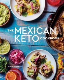 The Mexican Keto Cookbook : Authentic, Big-Flavor Recipes for Health and Longevity