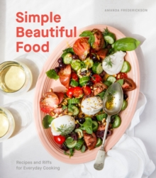 Simple Beautiful Food : Recipes and Riffs for Everyday Cooking A Cookbook, Hardback Book Simple Beautiful Food : Recipes and Riffs for Everyday Cooking A Cookbook, Hardback Book