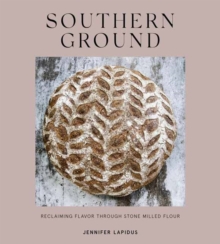 Southern Ground : A Revolution in Baking with Stone-Milled Flour A Cookbook