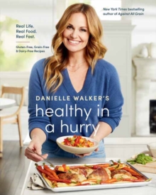 Danielle Walker's Healthy in a Hurry : Real Life. Real Food. Real Fast. A Gluten-Free, Grain-Free & Dairy-Free Cookbook