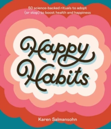 Happy Habits : 50 Science-Backed Rituals to Adopt (or Stop) to Boost Health and Happiness