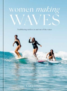 Women Making Waves : Trailblazing Surfers In and Out of the Water