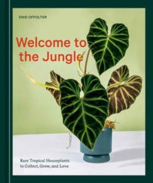 Welcome to the Jungle : Rare Tropical Houseplants to Collect, Grow, and Love