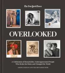 Overlooked : A Celebration of Remarkable, Underappreciated People Who Broke the Rules and Changed the World