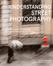 Understanding Street Photography : An Introduction to Shooting Compelling Images on the Street