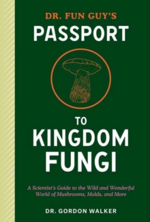 Potter/Ten Speed/Harmony/Rodale Dr. Fun Guy's Passport To Kingdom Fungi , A Scientist's Guide To The Wild And Wonderful World Of Mushrooms, Molds, And More