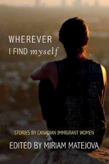 Wherever I Find Myself : Stories by Canadian Immigrant Women, Paperback / softback Book Wherever I Find Myself : Stories by Canadian Immigrant Women, Paperback / softback Book