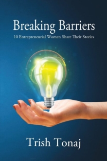 Breaking Barriers : 10 Entrepreneurial Women Share Their Stories, Paperback / softback Book Breaking Barriers : 10 Entrepreneurial Women Share Their Stories, Paperback / softback Book