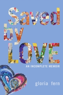 Saved by LOVE : An Incomplete Memoir