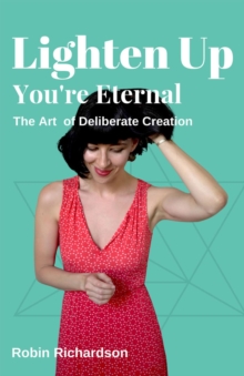 Lighten Up, You're Eternal : A Compassionate Guide to Deliberate Creation