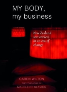 My Body, My Business : New Zealand sex workers in an era of change, Paperback / softback Book My Body, My Business : New Zealand sex workers in an era of change, Paperback / softback Book