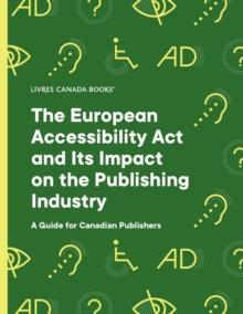 The European Accessibility Act andIts Impact on the Publishing Industry : A Guide for Canadian Publishers