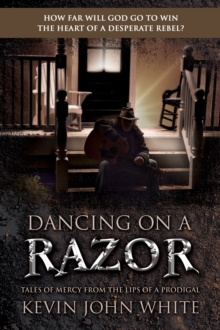 Dancing on a Razor : Tales of Mercy from the lips of a Prodigal