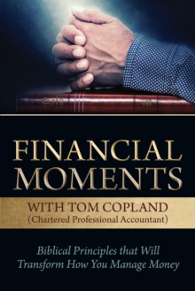 Financial Moments with Tom Copland : Biblical Principles that Will Transform How You Manage Money