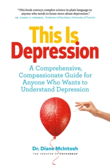 This Is Depression: A Comprehensive, Compassionate Guide For Anyone Who Wants To Understand Depression