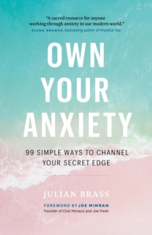 Own Your Anxiety: 99 Simple Ways To Channel Your Secret Edge